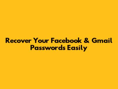 Recover Your Facebook & Gmail Passwords Easily