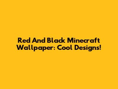 Red And Black Minecraft Wallpaper: Cool Designs!