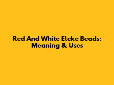 Red And White Eleke Beads: Meaning & Uses