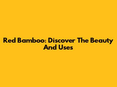 Red Bamboo: Discover The Beauty And Uses