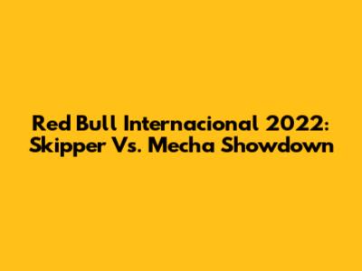 Red Bull Internacional 2022: Skipper Vs. Mecha Showdown