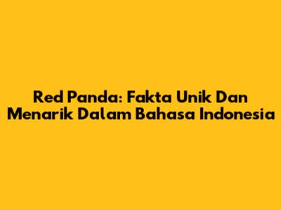 Red Panda: Fakta Unik Dan Menarik Dalam Bahasa Indonesia