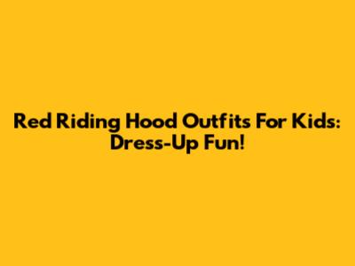 Red Riding Hood Outfits For Kids: Dress-Up Fun!