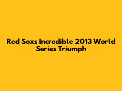 Red Sox's Incredible 2013 World Series Triumph