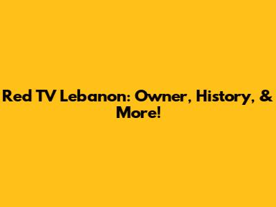 Red TV Lebanon: Owner, History, & More!