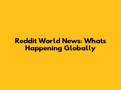 Reddit World News: What's Happening Globally