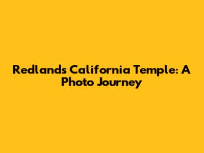 Redlands California Temple: A Photo Journey
