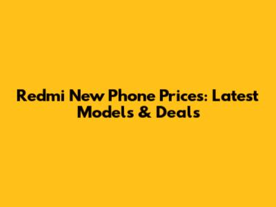 Redmi New Phone Prices: Latest Models & Deals