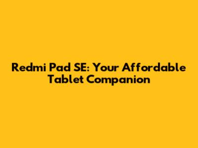 Redmi Pad SE: Your Affordable Tablet Companion