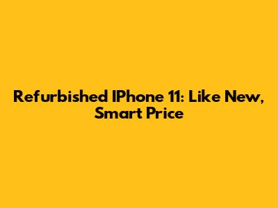 Refurbished IPhone 11: Like New, Smart Price