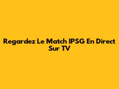 Regardez Le Match IPSG En Direct Sur TV