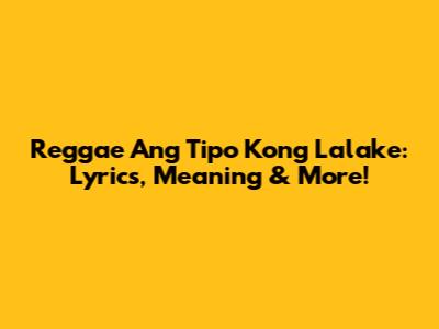 Reggae Ang Tipo Kong Lalake: Lyrics, Meaning & More!