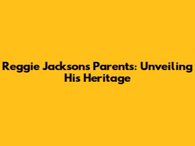 Reggie Jackson's Parents: Unveiling His Heritage