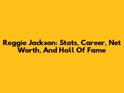 Reggie Jackson: Stats, Career, Net Worth, And Hall Of Fame