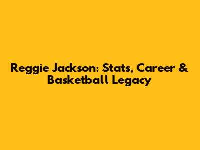 Reggie Jackson: Stats, Career & Basketball Legacy