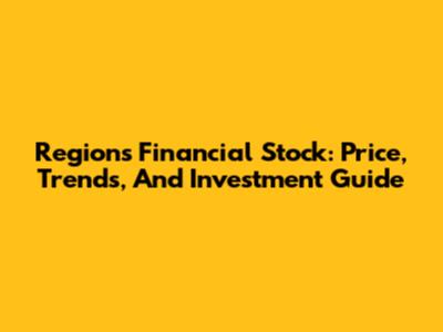 Regions Financial Stock: Price, Trends, And Investment Guide