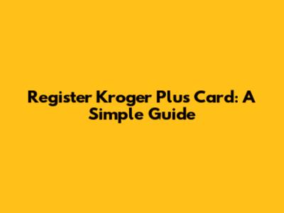 Register Kroger Plus Card: A Simple Guide