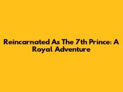 Reincarnated As The 7th Prince: A Royal Adventure