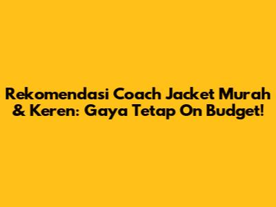 Rekomendasi Coach Jacket Murah & Keren: Gaya Tetap On Budget!