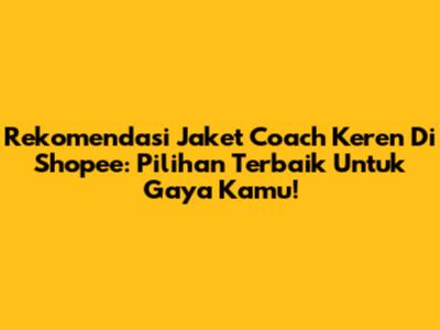 Rekomendasi Jaket Coach Keren Di Shopee: Pilihan Terbaik Untuk Gaya Kamu!