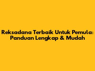 Reksadana Terbaik Untuk Pemula: Panduan Lengkap & Mudah