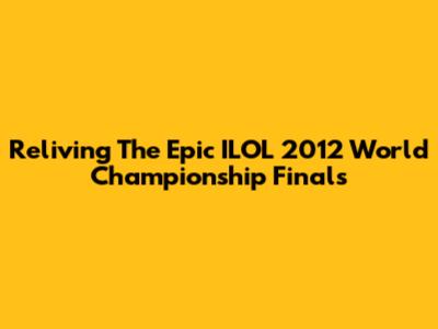 Reliving The Epic ILOL 2012 World Championship Finals