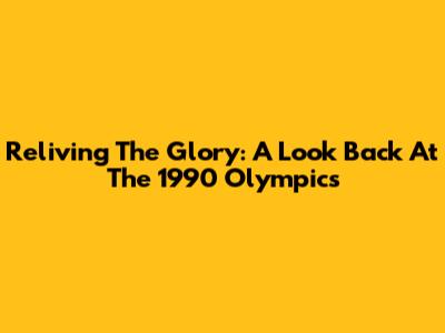 Reliving The Glory: A Look Back At The 1990 Olympics