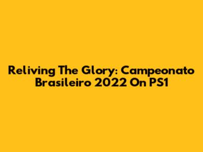Reliving The Glory: Campeonato Brasileiro 2022 On PS1