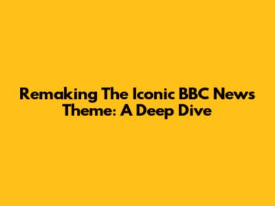 Remaking The Iconic BBC News Theme: A Deep Dive