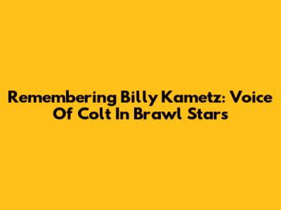Remembering Billy Kametz: Voice Of Colt In Brawl Stars