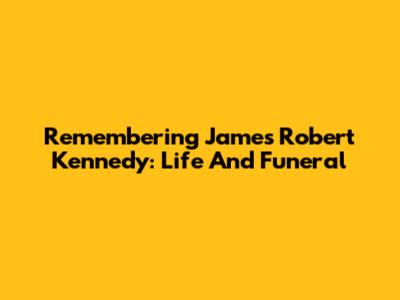 Remembering James Robert Kennedy: Life And Funeral