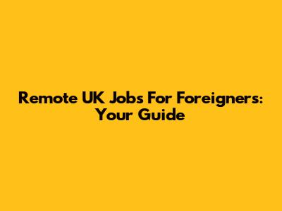 Remote UK Jobs For Foreigners: Your Guide