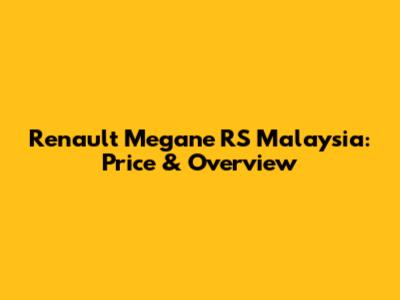 Renault Megane RS Malaysia: Price & Overview