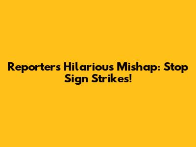 Reporter's Hilarious Mishap: Stop Sign Strikes!