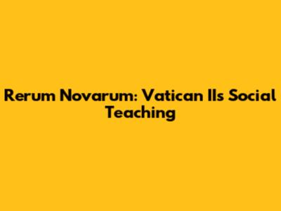 Rerum Novarum: Vatican II's Social Teaching
