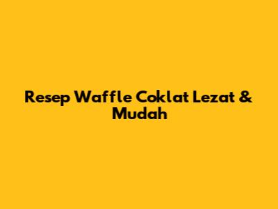 Resep Waffle Coklat Lezat & Mudah