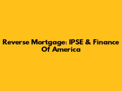 Reverse Mortgage: IPSE & Finance Of America