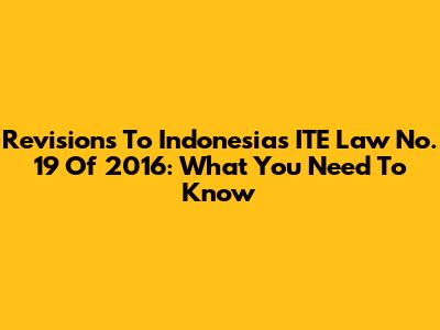 Revisions To Indonesia's ITE Law No. 19 Of 2016: What You Need To Know