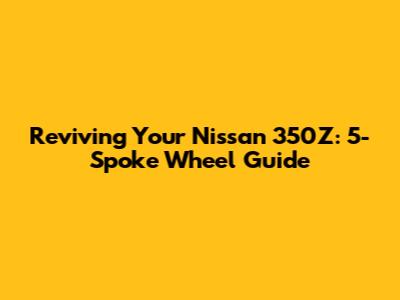 Reviving Your Nissan 350Z: 5-Spoke Wheel Guide