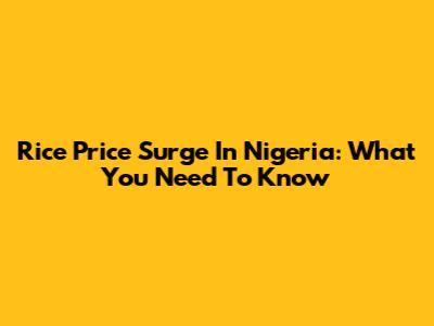 Rice Price Surge In Nigeria: What You Need To Know