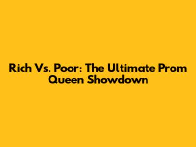 Rich Vs. Poor: The Ultimate Prom Queen Showdown