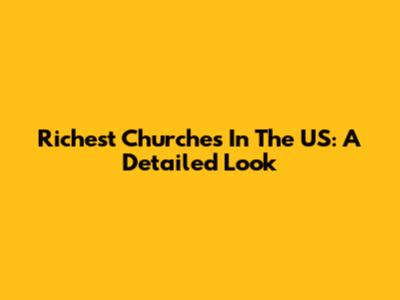 Richest Churches In The US: A Detailed Look