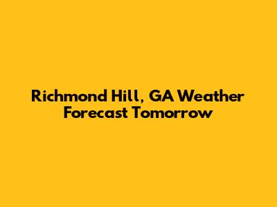 Richmond Hill, GA Weather Forecast Tomorrow