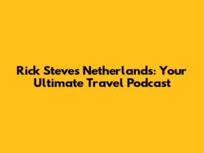 Rick Steves Netherlands: Your Ultimate Travel Podcast