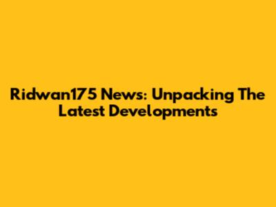 Ridwan175 News: Unpacking The Latest Developments