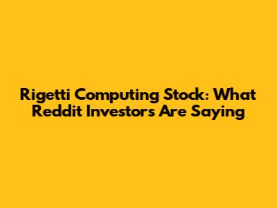 Rigetti Computing Stock: What Reddit Investors Are Saying