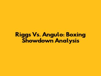 Riggs Vs. Angulo: Boxing Showdown Analysis