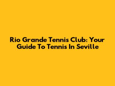 Rio Grande Tennis Club: Your Guide To Tennis In Seville