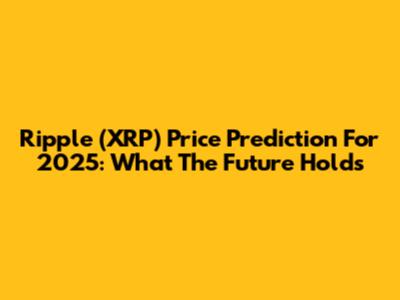 Ripple (XRP) Price Prediction For 2025: What The Future Holds