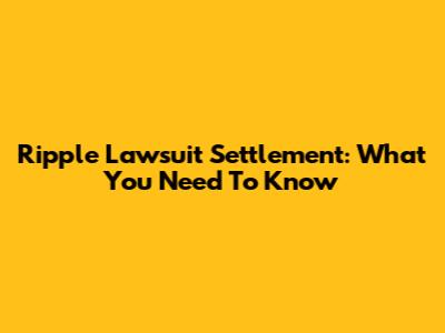 Ripple Lawsuit Settlement: What You Need To Know